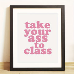 Funny College Dorm Sign: Take Your Ass To Class Print
