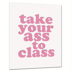 Funny College Dorm Sign: Take Your Ass To Class Print
