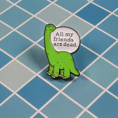 Dinosaur Brooch All My Friends Are Dead